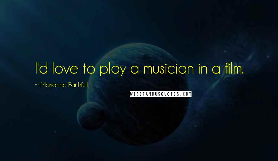 Marianne Faithfull Quotes: I'd love to play a musician in a film.