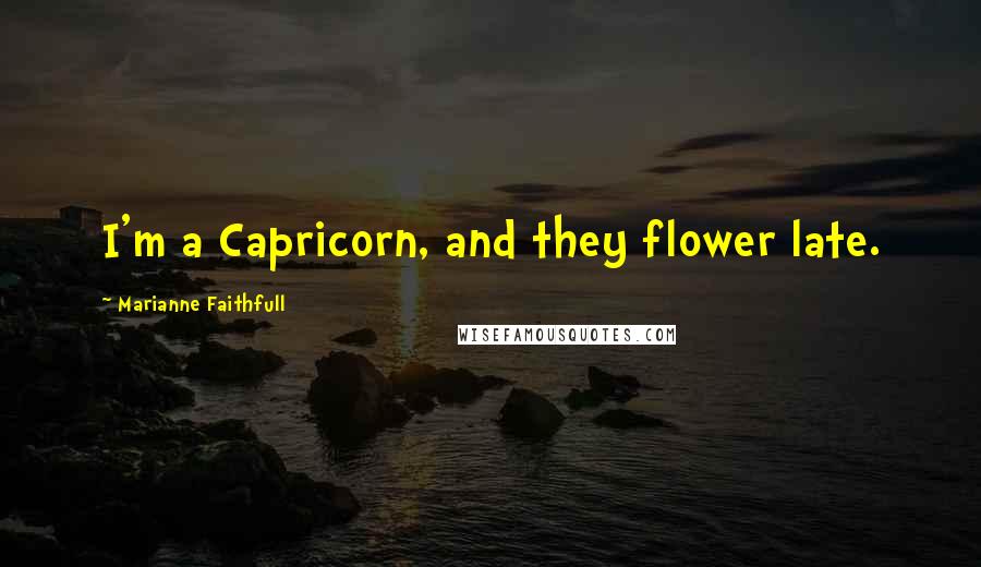 Marianne Faithfull Quotes: I'm a Capricorn, and they flower late.
