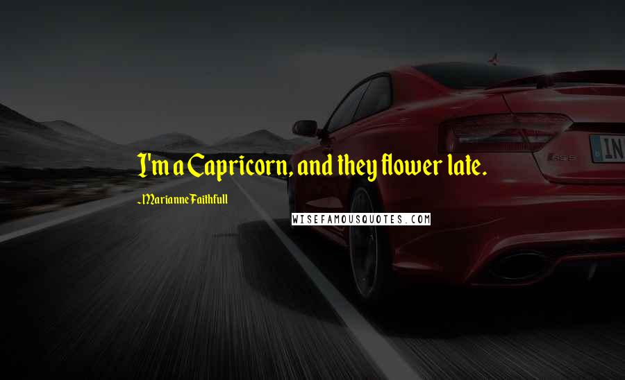 Marianne Faithfull Quotes: I'm a Capricorn, and they flower late.