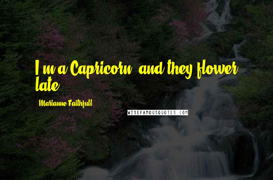 Marianne Faithfull Quotes: I'm a Capricorn, and they flower late.
