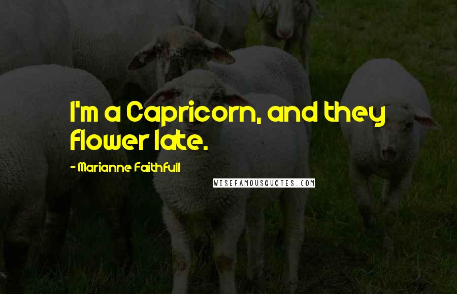 Marianne Faithfull Quotes: I'm a Capricorn, and they flower late.