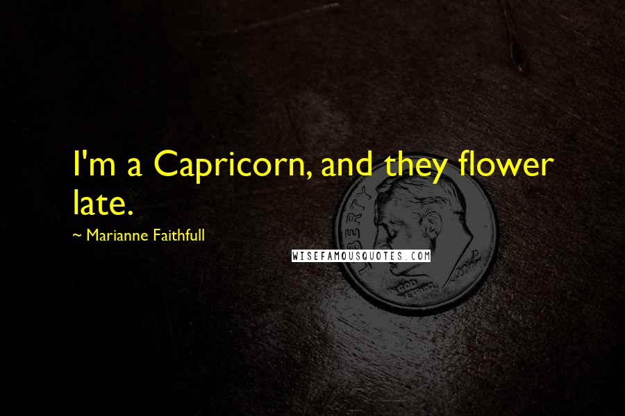 Marianne Faithfull Quotes: I'm a Capricorn, and they flower late.