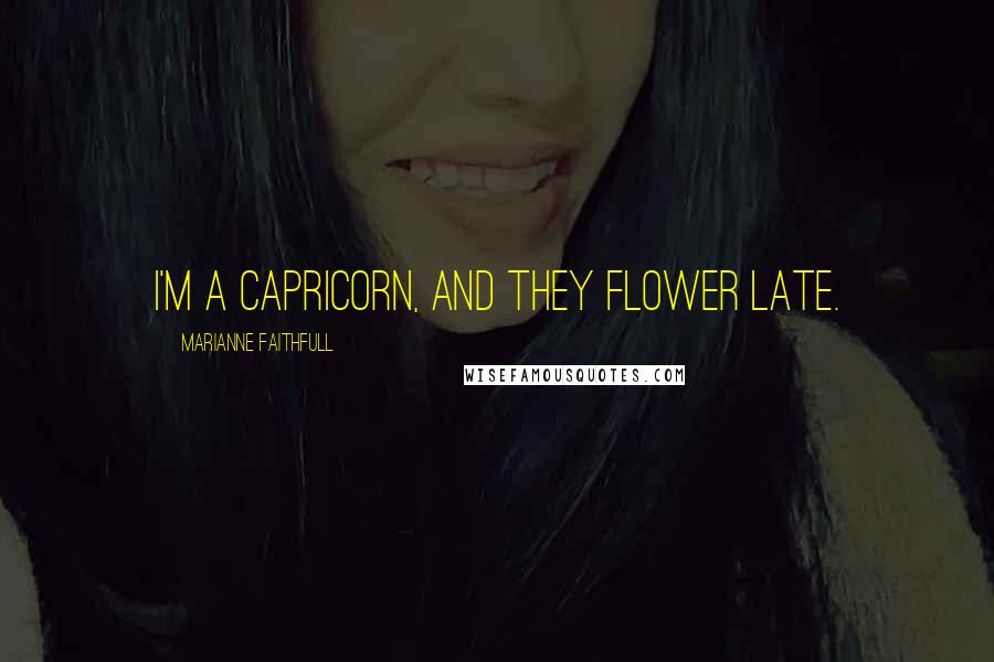 Marianne Faithfull Quotes: I'm a Capricorn, and they flower late.