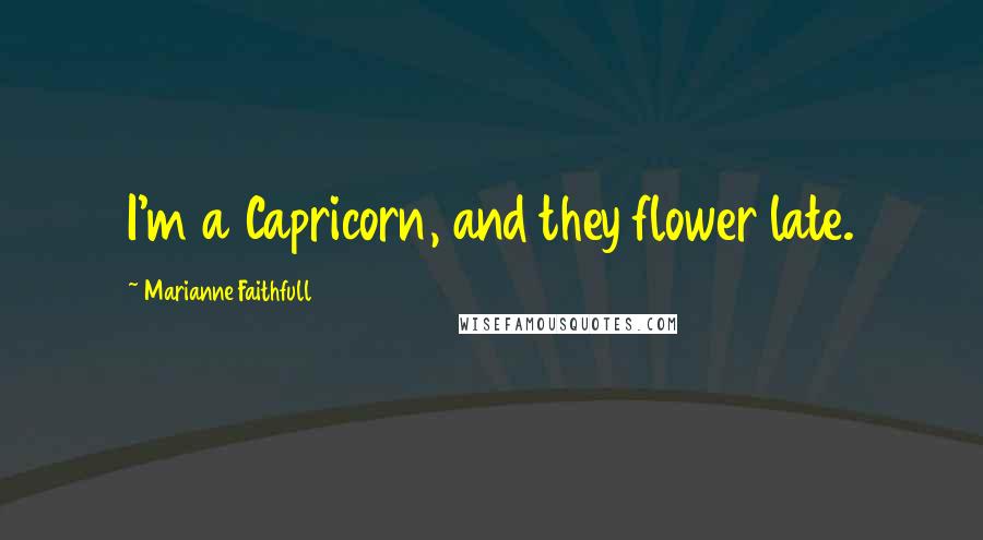 Marianne Faithfull Quotes: I'm a Capricorn, and they flower late.