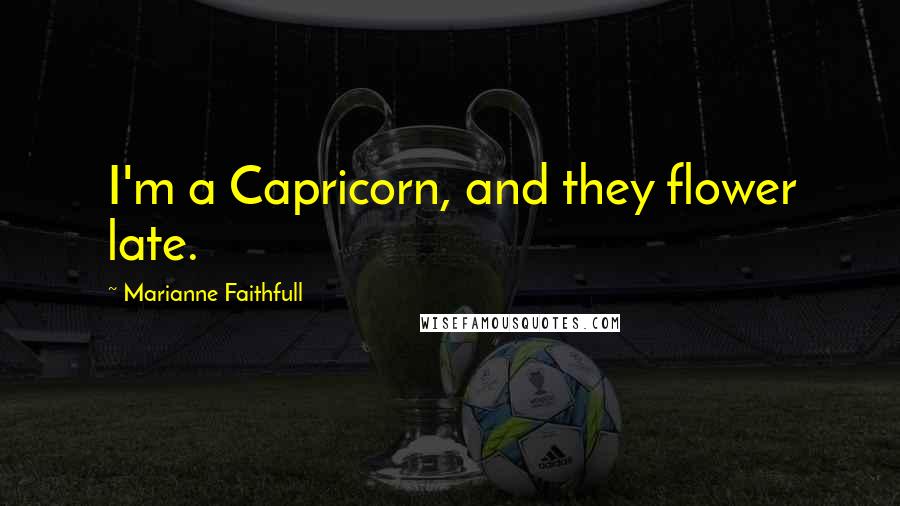 Marianne Faithfull Quotes: I'm a Capricorn, and they flower late.