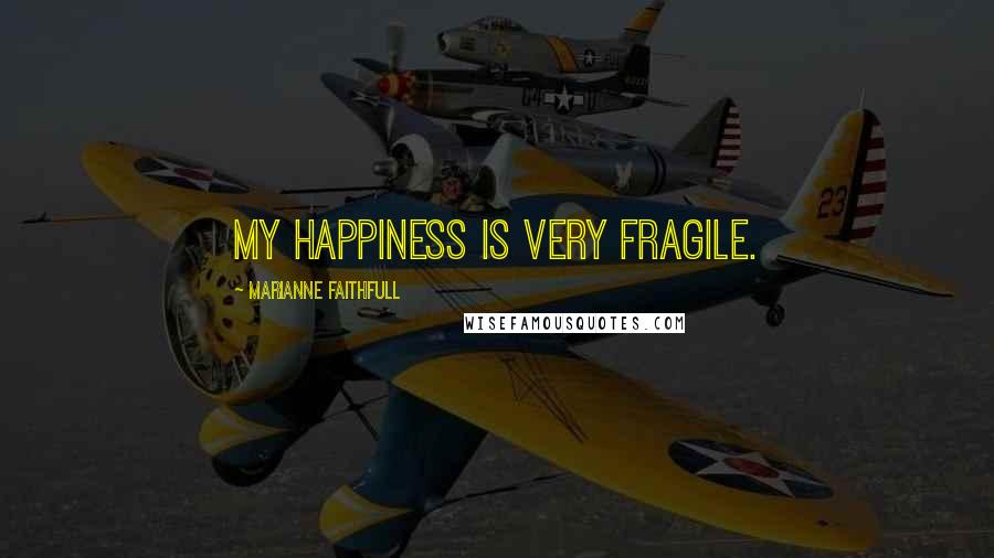 Marianne Faithfull Quotes: My happiness is very fragile.