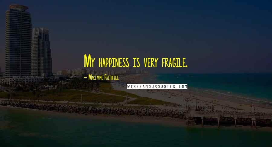 Marianne Faithfull Quotes: My happiness is very fragile.