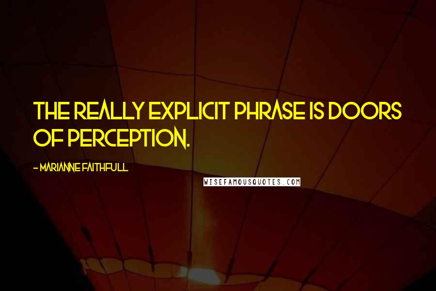 Marianne Faithfull Quotes: The really explicit phrase is doors of perception.