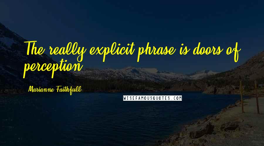 Marianne Faithfull Quotes: The really explicit phrase is doors of perception.