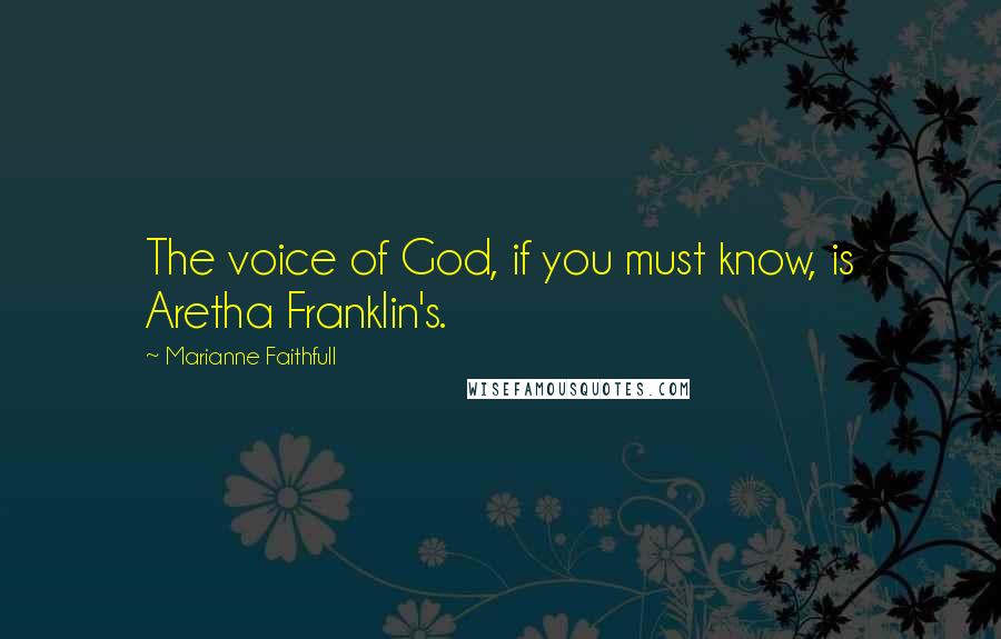 Marianne Faithfull Quotes: The voice of God, if you must know, is Aretha Franklin's.