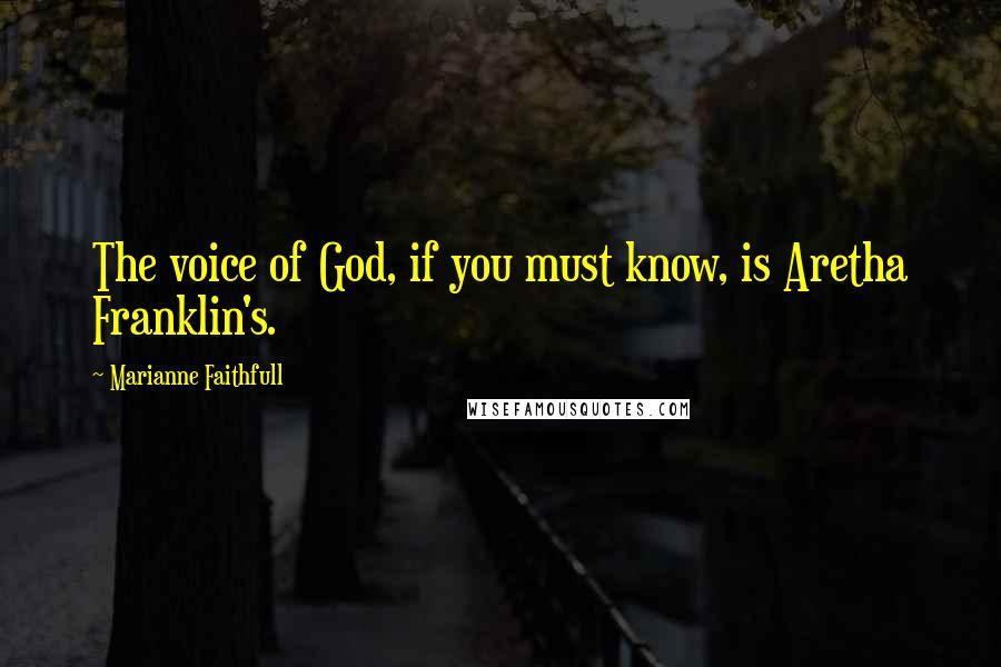 Marianne Faithfull Quotes: The voice of God, if you must know, is Aretha Franklin's.