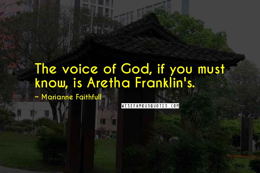 Marianne Faithfull Quotes: The voice of God, if you must know, is Aretha Franklin's.