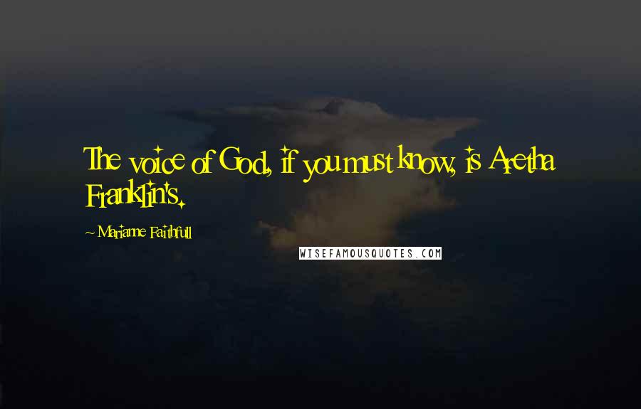 Marianne Faithfull Quotes: The voice of God, if you must know, is Aretha Franklin's.