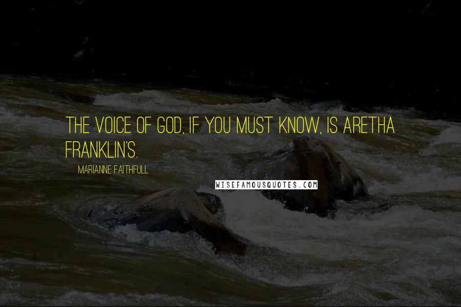 Marianne Faithfull Quotes: The voice of God, if you must know, is Aretha Franklin's.
