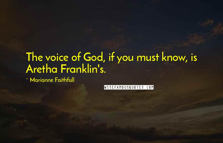 Marianne Faithfull Quotes: The voice of God, if you must know, is Aretha Franklin's.