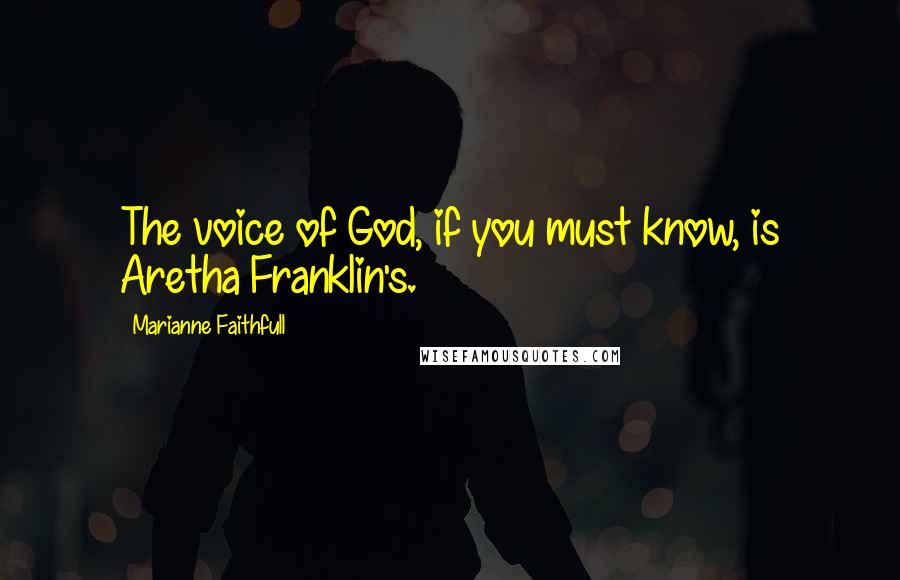 Marianne Faithfull Quotes: The voice of God, if you must know, is Aretha Franklin's.