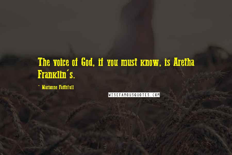 Marianne Faithfull Quotes: The voice of God, if you must know, is Aretha Franklin's.