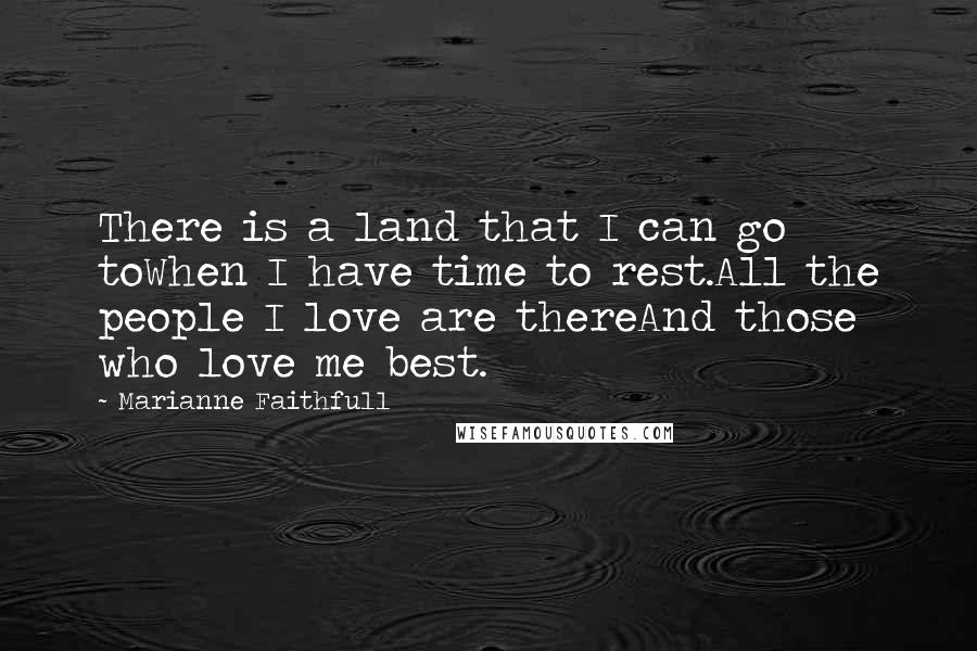 Marianne Faithfull Quotes: There is a land that I can go toWhen I have time to rest.All the people I love are thereAnd those who love me best.