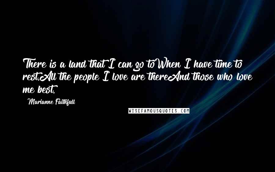 Marianne Faithfull Quotes: There is a land that I can go toWhen I have time to rest.All the people I love are thereAnd those who love me best.