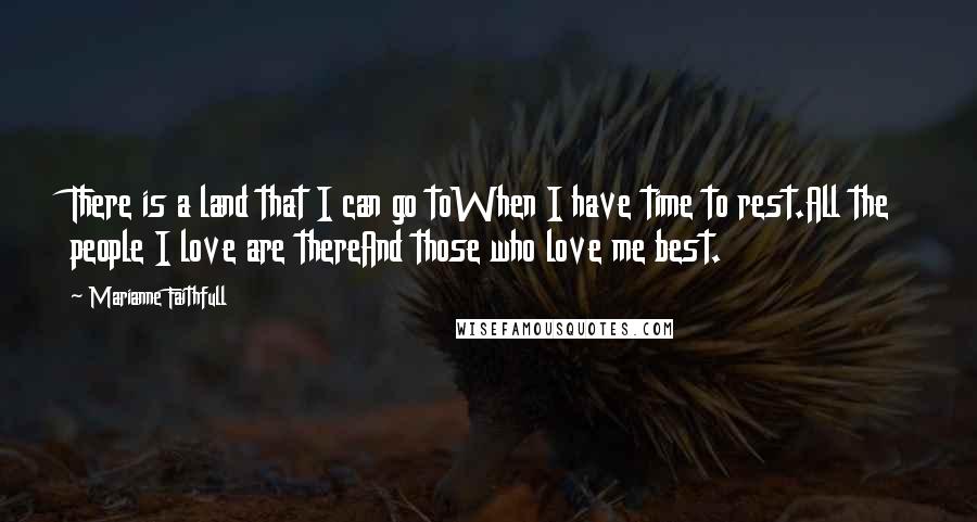 Marianne Faithfull Quotes: There is a land that I can go toWhen I have time to rest.All the people I love are thereAnd those who love me best.