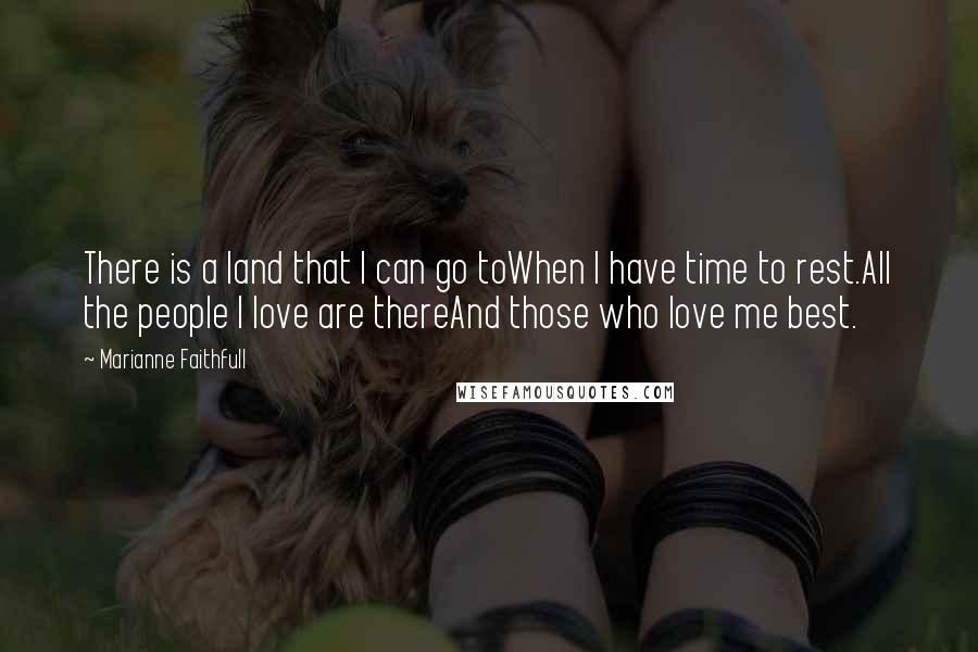 Marianne Faithfull Quotes: There is a land that I can go toWhen I have time to rest.All the people I love are thereAnd those who love me best.