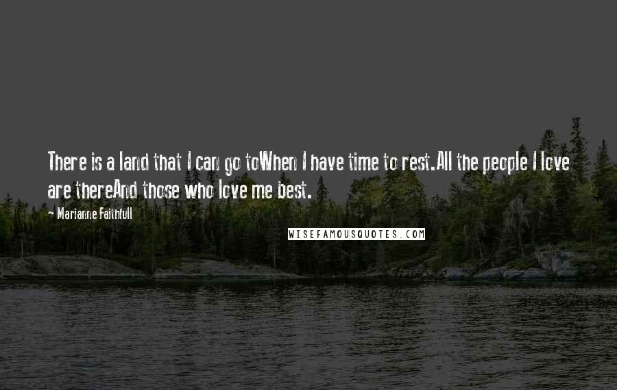 Marianne Faithfull Quotes: There is a land that I can go toWhen I have time to rest.All the people I love are thereAnd those who love me best.