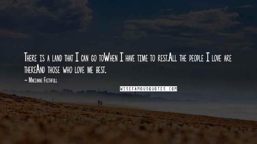 Marianne Faithfull Quotes: There is a land that I can go toWhen I have time to rest.All the people I love are thereAnd those who love me best.