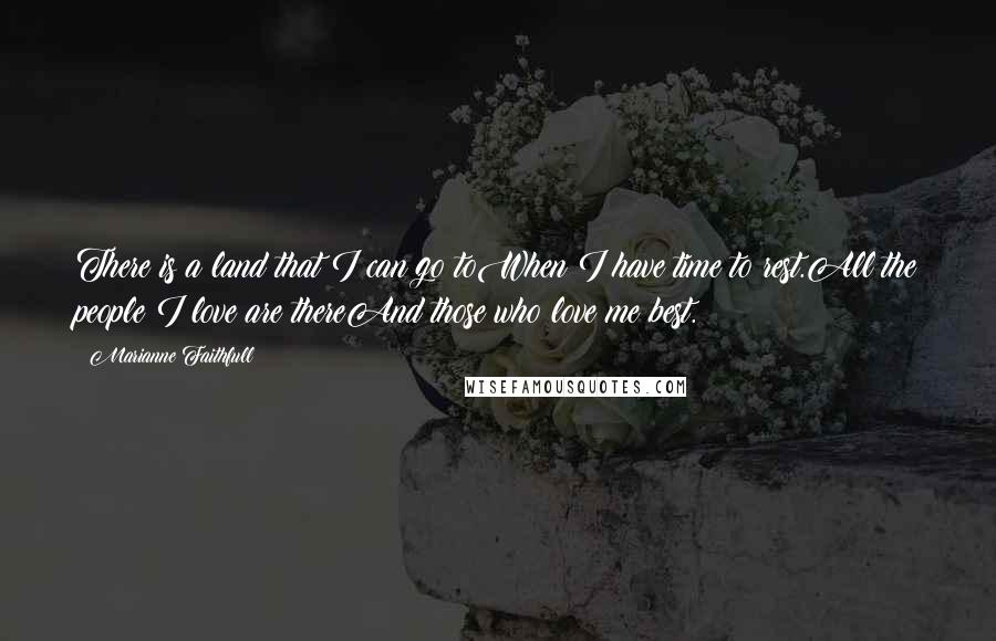 Marianne Faithfull Quotes: There is a land that I can go toWhen I have time to rest.All the people I love are thereAnd those who love me best.