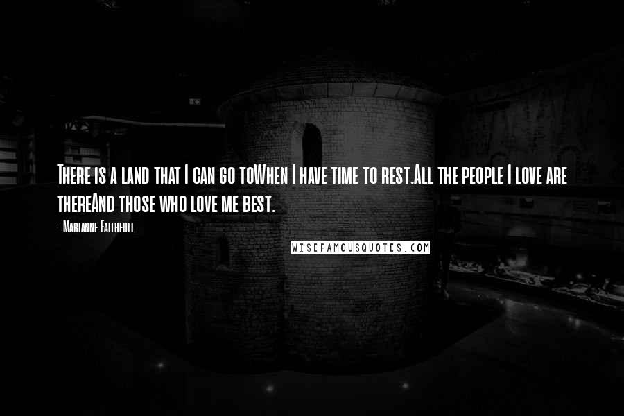 Marianne Faithfull Quotes: There is a land that I can go toWhen I have time to rest.All the people I love are thereAnd those who love me best.