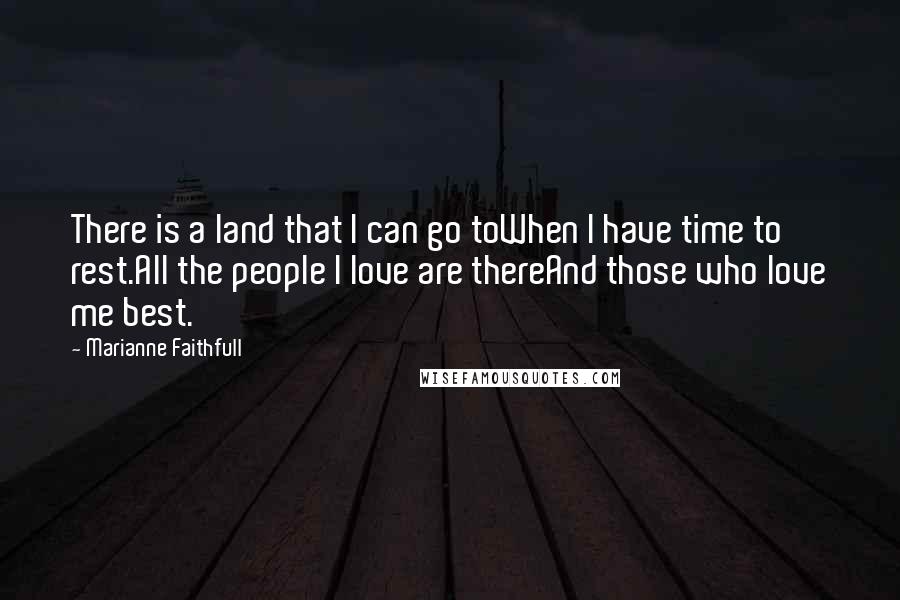 Marianne Faithfull Quotes: There is a land that I can go toWhen I have time to rest.All the people I love are thereAnd those who love me best.