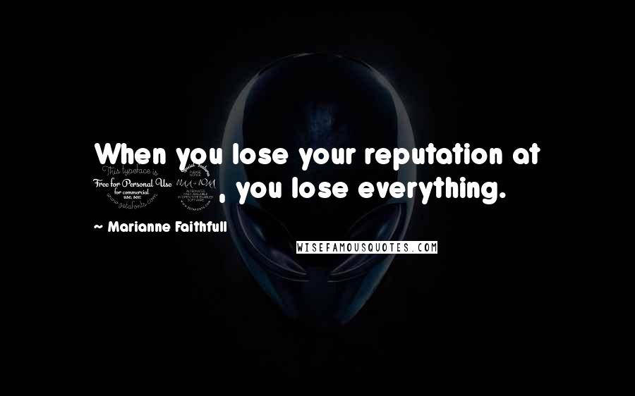 Marianne Faithfull Quotes: When you lose your reputation at 19, you lose everything.
