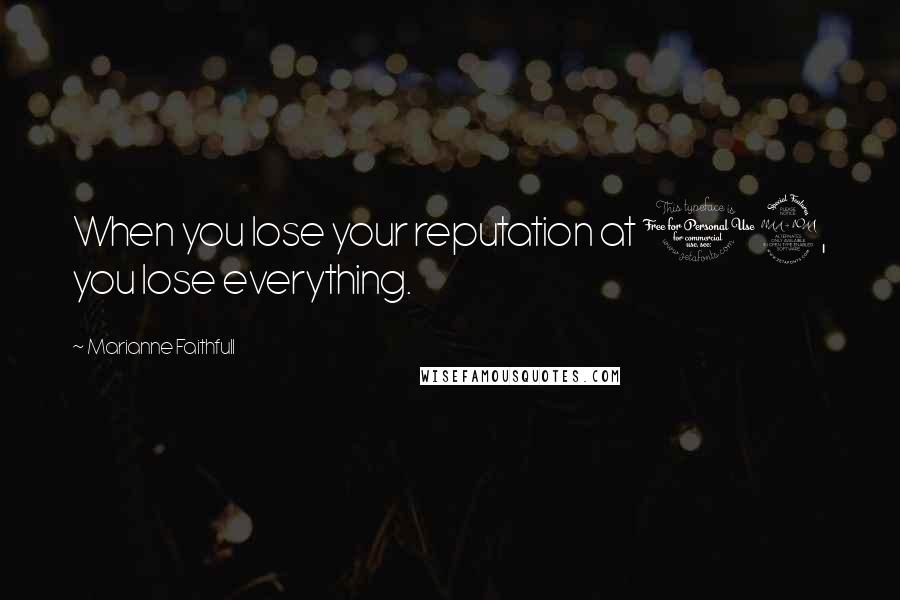 Marianne Faithfull Quotes: When you lose your reputation at 19, you lose everything.