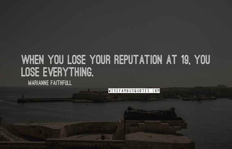 Marianne Faithfull Quotes: When you lose your reputation at 19, you lose everything.