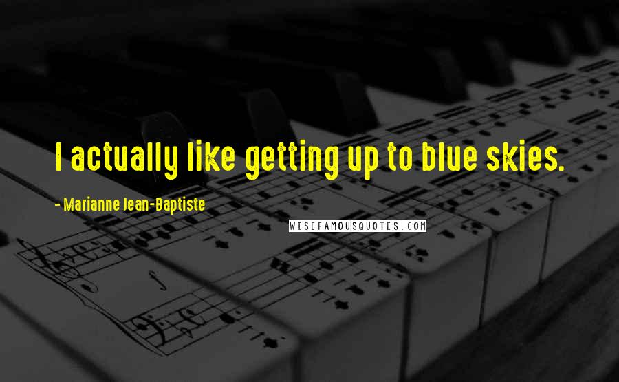 Marianne Jean-Baptiste Quotes: I actually like getting up to blue skies.