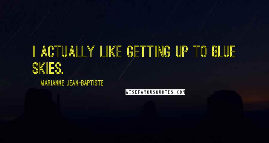 Marianne Jean-Baptiste Quotes: I actually like getting up to blue skies.