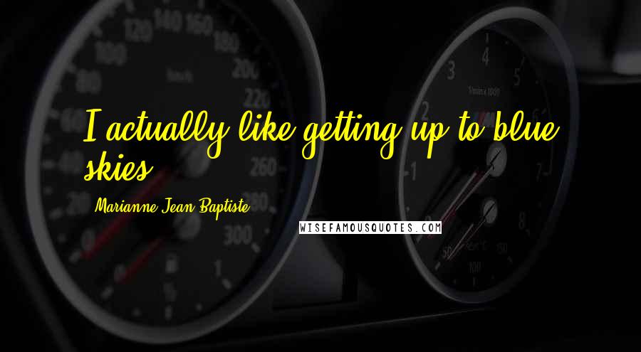 Marianne Jean-Baptiste Quotes: I actually like getting up to blue skies.