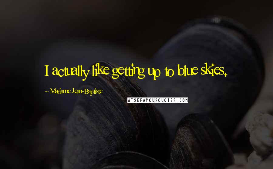 Marianne Jean-Baptiste Quotes: I actually like getting up to blue skies.