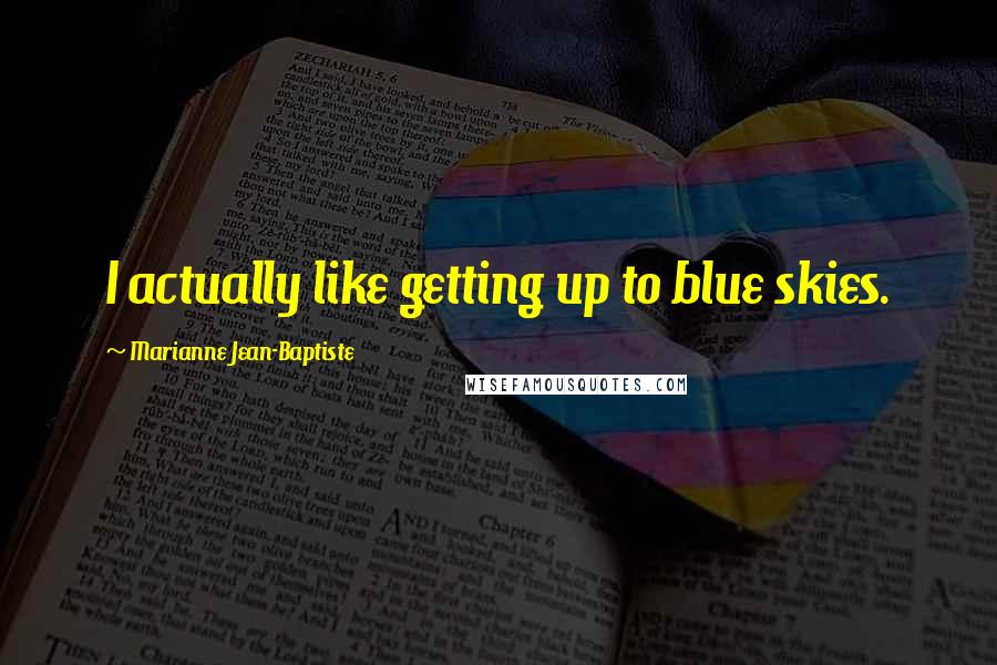 Marianne Jean-Baptiste Quotes: I actually like getting up to blue skies.