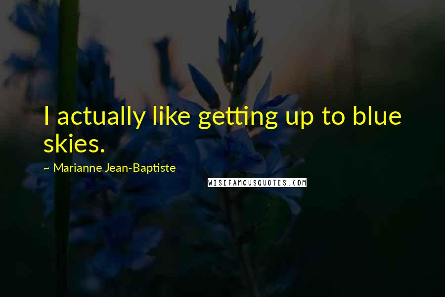 Marianne Jean-Baptiste Quotes: I actually like getting up to blue skies.