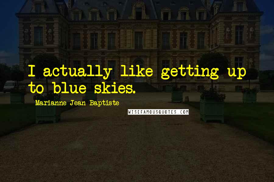 Marianne Jean-Baptiste Quotes: I actually like getting up to blue skies.
