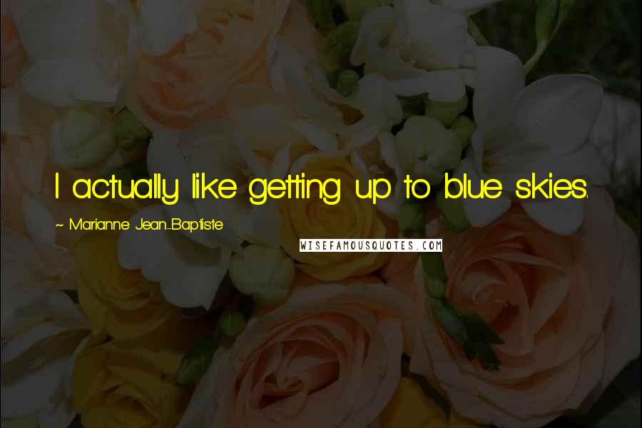 Marianne Jean-Baptiste Quotes: I actually like getting up to blue skies.