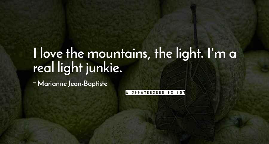 Marianne Jean-Baptiste Quotes: I love the mountains, the light. I'm a real light junkie.