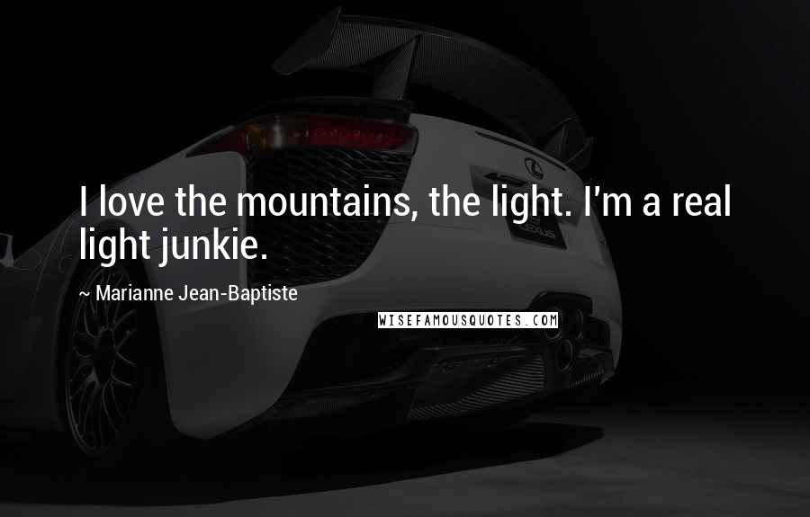 Marianne Jean-Baptiste Quotes: I love the mountains, the light. I'm a real light junkie.