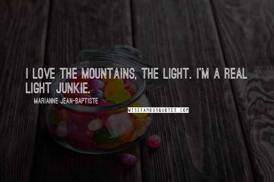 Marianne Jean-Baptiste Quotes: I love the mountains, the light. I'm a real light junkie.