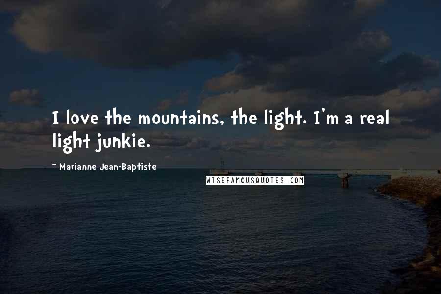 Marianne Jean-Baptiste Quotes: I love the mountains, the light. I'm a real light junkie.