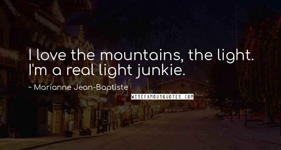 Marianne Jean-Baptiste Quotes: I love the mountains, the light. I'm a real light junkie.