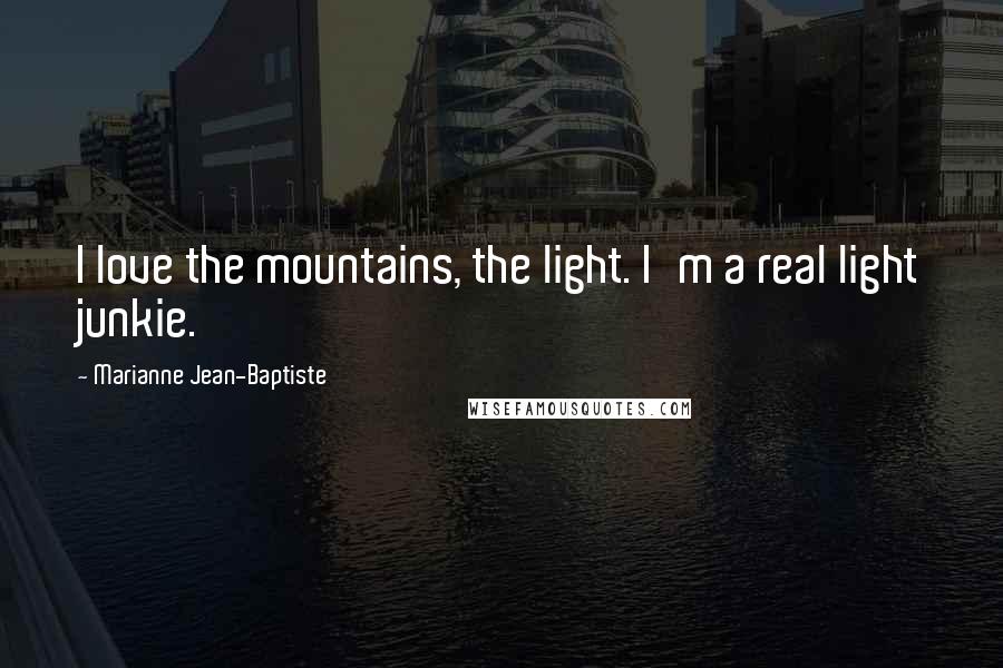 Marianne Jean-Baptiste Quotes: I love the mountains, the light. I'm a real light junkie.