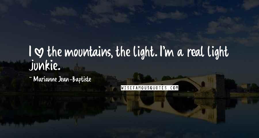 Marianne Jean-Baptiste Quotes: I love the mountains, the light. I'm a real light junkie.