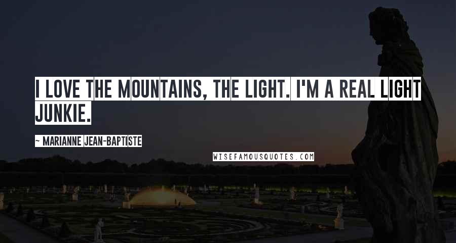 Marianne Jean-Baptiste Quotes: I love the mountains, the light. I'm a real light junkie.