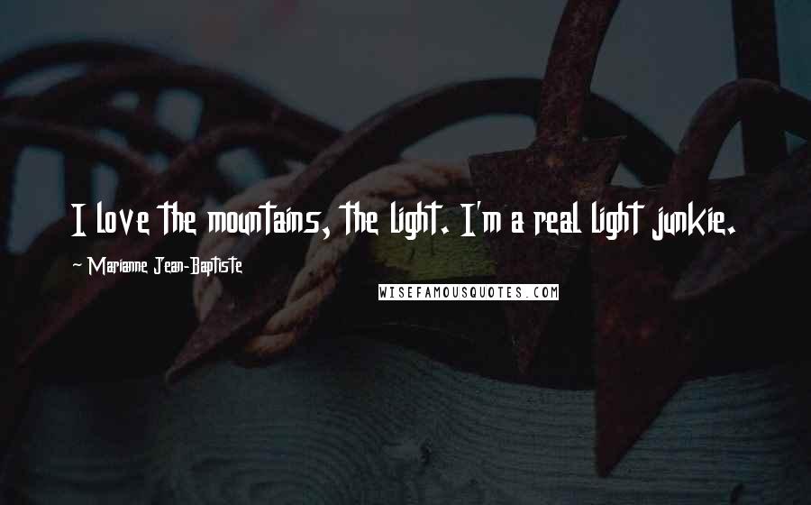 Marianne Jean-Baptiste Quotes: I love the mountains, the light. I'm a real light junkie.